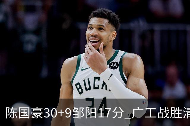 陈国豪30+9邹阳17分 广工战胜清华夺队史首冠